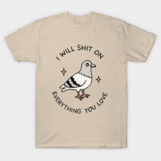 I Will Shit On Everything You Love Sarcastic Meme Joke T-Shirt