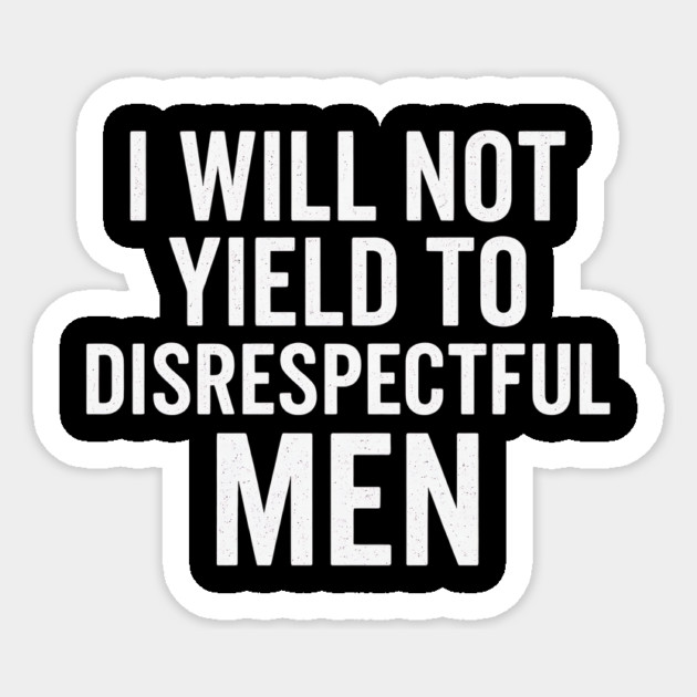 I-Will-Not-Yield-To-Disrespectful-Men Sticker by ArtistTee ⭐⭐⭐⭐⭐