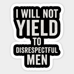 I-Will-Not-Yield-To-Disrespectful-Men Sticker