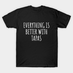 Everything Is Better With Tapas T-Shirt
