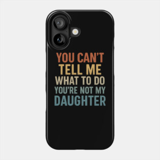 You Can’t Tell Me What To Do You’re Not My Daughter Phone Case