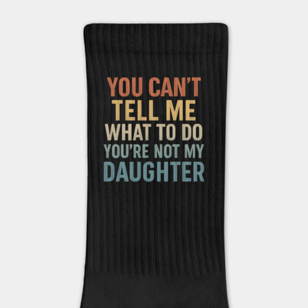 You Can’t Tell Me What To Do You’re Not My Daughter by ArtistTee ⭐⭐⭐⭐⭐