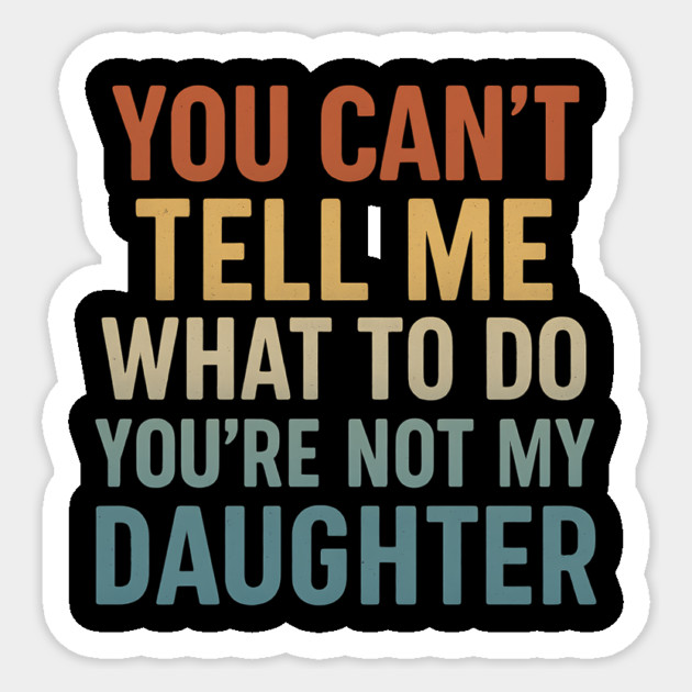 You Can’t Tell Me What To Do You’re Not My Daughter Sticker by ArtistTee ⭐⭐⭐⭐⭐
