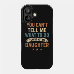 You-Can’t-Tell-Me-What-To-Do-You’re-Not-My-Daughter Phone Case