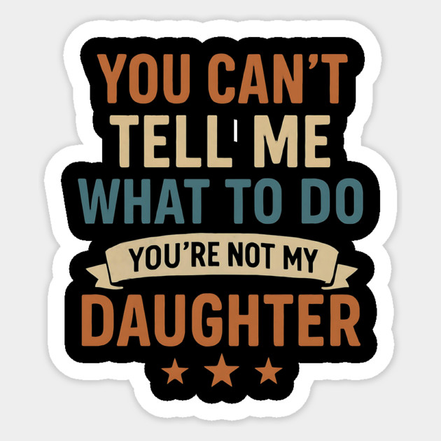 You-Can’t-Tell-Me-What-To-Do-You’re-Not-My-Daughter Sticker by ArtistTee ⭐⭐⭐⭐⭐