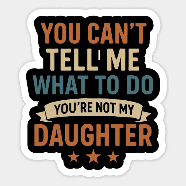 You-Can’t-Tell-Me-What-To-Do-You’re-Not-My-Daughter Magnet by ArtistTee ⭐⭐⭐⭐⭐