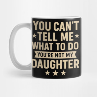 You Can’t Tell Me What To Do You’re Not My Daughter – Retro Funny Father’s Day Gift from Daughter Mug