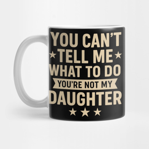 You Can’t Tell Me What To Do You’re Not My Daughter – Retro Funny Father’s Day Gift from Daughter by ArtistTee ⭐⭐⭐⭐⭐