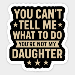 You Can’t Tell Me What To Do You’re Not My Daughter – Retro Funny Father’s Day Gift from Daughter Sticker