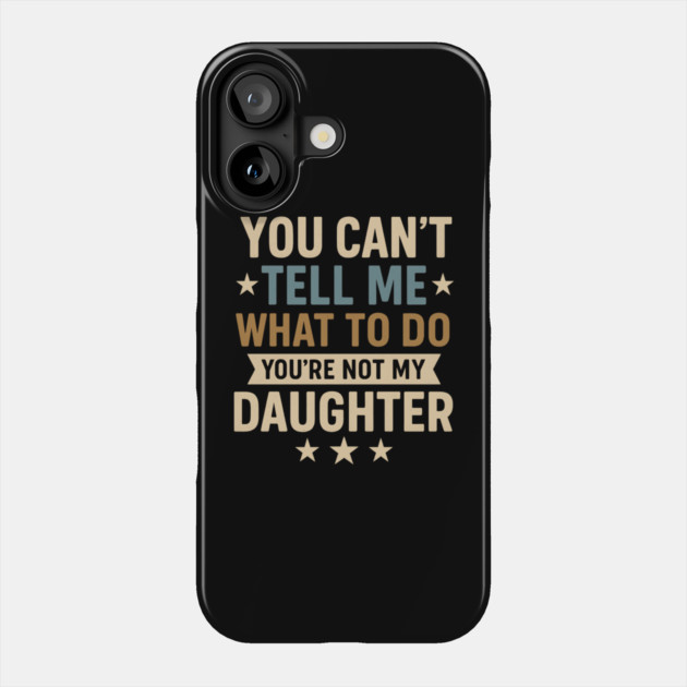 You-Can’t-Tell-Me-What-To-Do-You’re-Not-My-Daughter–Retro-Funny-Father’s-Day-Gift-from-Daughter Phone Case by ArtistTee ⭐⭐⭐⭐⭐