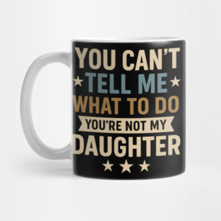You-Can’t-Tell-Me-What-To-Do-You’re-Not-My-Daughter–Retro-Funny-Father’s-Day-Gift-from-Daughter Mug