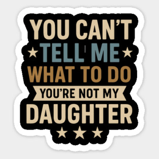 You-Can’t-Tell-Me-What-To-Do-You’re-Not-My-Daughter–Retro-Funny-Father’s-Day-Gift-from-Daughter Sticker
