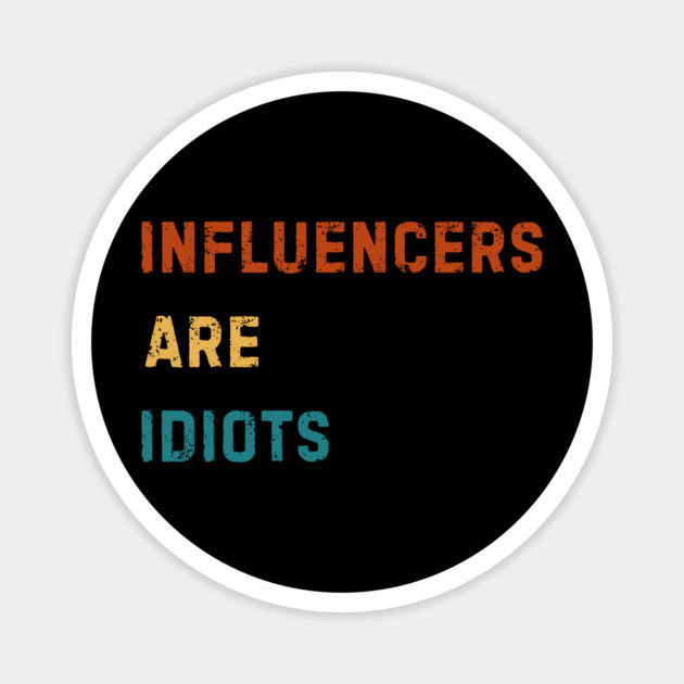 Influencers-Are-Idiots Magnet by Creatifly Graphic Tees