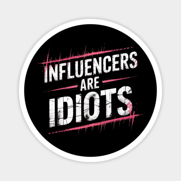 Influencers-Are-Idiots Magnet by Creatifly Graphic Tees