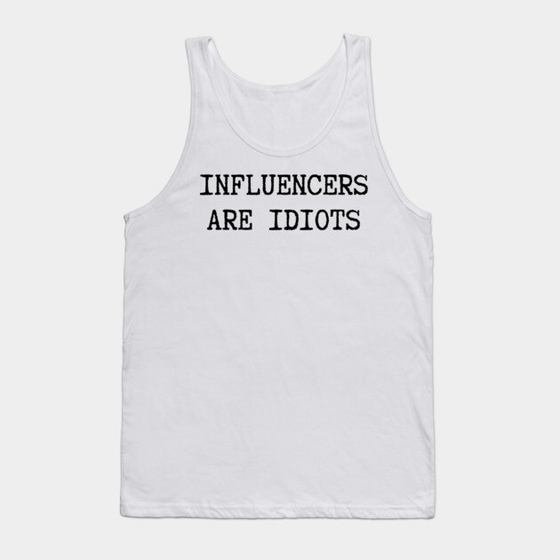 Influencers-Are-Idiots Tank Top by Creatifly Graphic Tees