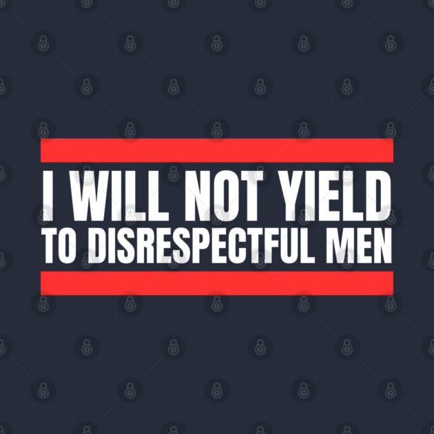 I-Will-Not-Yield-To-Disrespectful-Men by Creatifly Graphic Tees