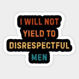I-Will-Not-Yield-To-Disrespectful-Men Sticker