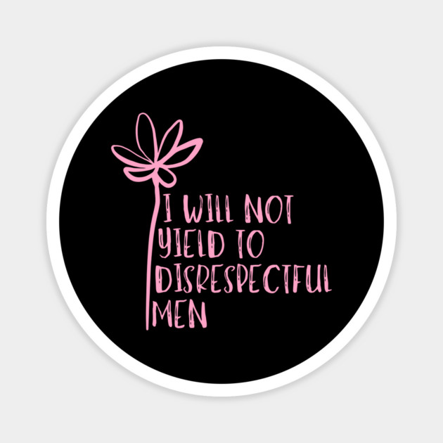I-Will-Not-Yield-To-Disrespectful-Men Magnet by Creatifly Graphic Tees