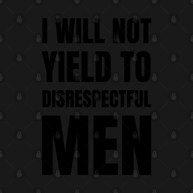 I-Will-Not-Yield-To-Disrespectful-Men by Creatifly Graphic Tees