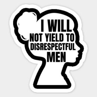 I-Will-Not-Yield-To-Disrespectful-Men Sticker
