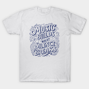 Music Builds What Silence Breaks T-Shirt