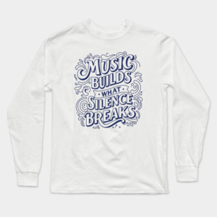 Music Builds What Silence Breaks Long Sleeve T-Shirt