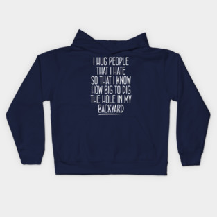 Awesome quotes i hug people i hate that way i know how big to dig the hole Kids Hoodie