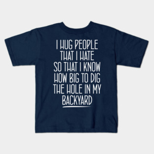 Awesome quotes i hug people i hate that way i know how big to dig the hole Kids T-Shirt