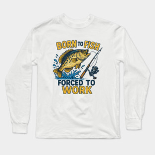 Born to Fish, Forced to Work – Funny Fishing Lover Design Long Sleeve T-Shirt