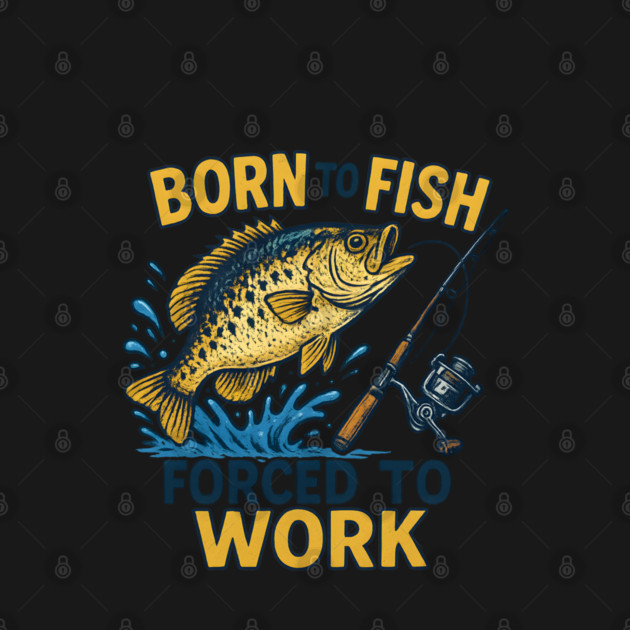 Born to Fish, Forced to Work – Funny Fishing Lover Design by WarFX Designs