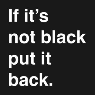 If it's not black put it back T-Shirt