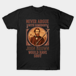 Never argue with somebody John Brown would have shot vintage T-Shirt