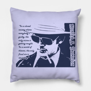 Hunter S. Thompson quote: In a closed society where everybody’s guilty, the only crime is getting caught. In a world of thieves, the only final sin is stupidity. Pillow