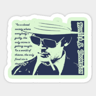 Hunter S. Thompson quote: In a closed society where everybody’s guilty, the only crime is getting caught. In a world of thieves, the only final sin is stupidity. Sticker