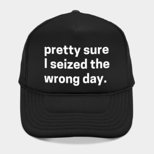 Pretty sure I seized the wrong day - sarcastic quote Hat