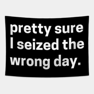 Pretty sure I seized the wrong day - sarcastic quote Tapestry