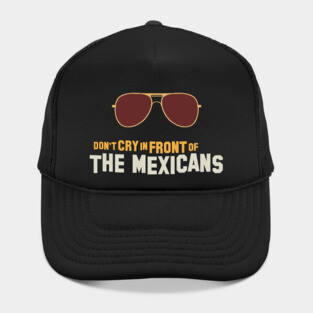 Don't cry in front of the mexicans Hat