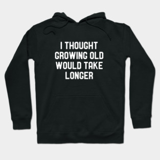 I Thought Growing Old Would Take Longer - Funny Old Men Humor Hoodie