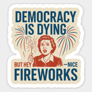 Democracy Is Dying But Hey Nice Fireworks – Funny Political Satire 4th of July Magnet