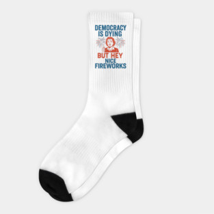 Democracy - Is - Dying - But - Hey - Nice - Fireworks – Funny - Political - Satire - 4th of July Socks