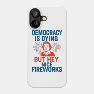 Democracy - Is - Dying - But - Hey - Nice - Fireworks – Funny - Political - Satire - 4th of July Phone Case