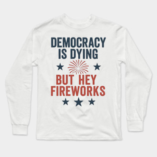 Democracy Is Dying But Hey Nice Fireworks 4th Of July Women Long Sleeve T-Shirt