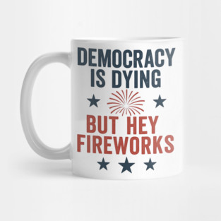 Democracy Is Dying But Hey Nice Fireworks 4th Of July Women Mug
