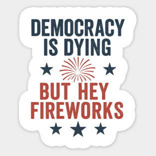 Democracy Is Dying But Hey Nice Fireworks 4th Of July Women Sticker