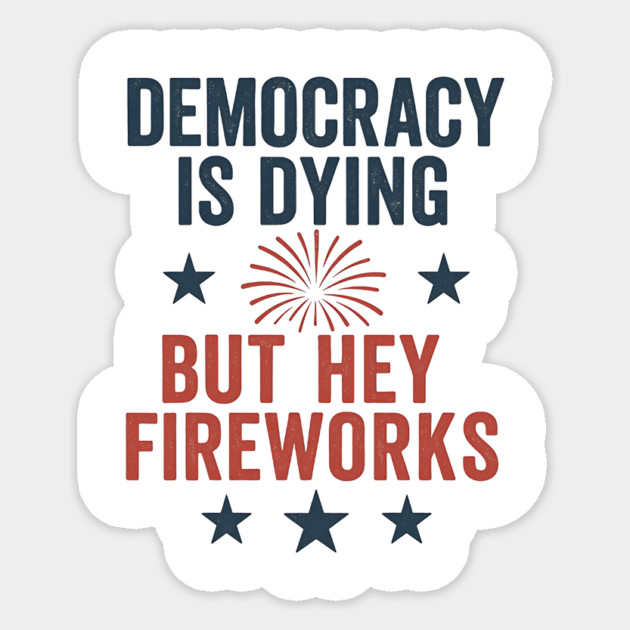 Democracy Is Dying But Hey Nice Fireworks 4th Of July Women Sticker by ArtistTee ⭐⭐⭐⭐⭐