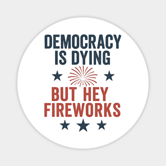 Democracy Is Dying But Hey Nice Fireworks 4th Of July Women Magnet by ArtistTee ⭐⭐⭐⭐⭐