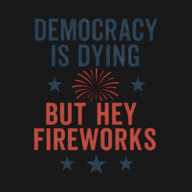 Democracy Is Dying But Hey Nice Fireworks 4th Of July Women by ArtistTee ⭐⭐⭐⭐⭐