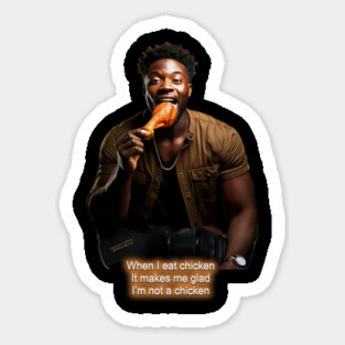 WHEN I EAT CHICKEN? IT MAKES ME GLAD I'M NOT A CHICKEN Magnet