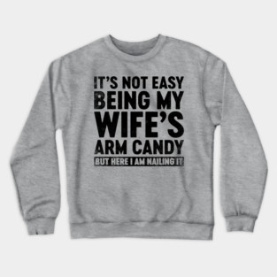 Funny Sarcastic It's Not Easy Being My Wife's Arm Candy Crewneck Sweatshirt