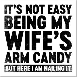 Funny Sarcastic It's Not Easy Being My Wife's Arm Candy Posters and Art
